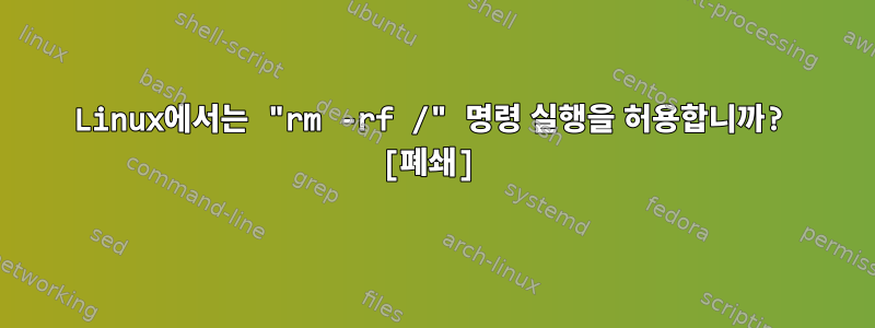 Linux에서는 "rm -rf /" 명령 실행을 허용합니까? [폐쇄]