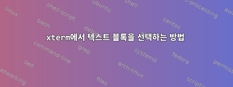 xterm에서 텍스트 블록을 선택하는 방법