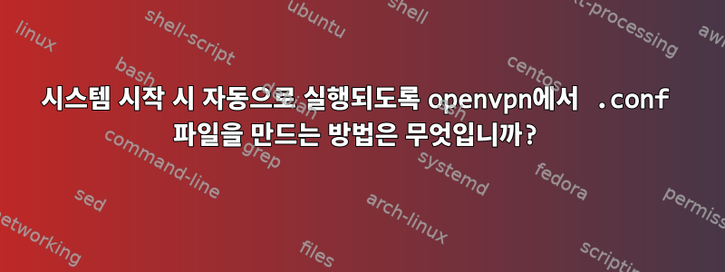 시스템 시작 시 자동으로 실행되도록 openvpn에서 .conf 파일을 만드는 방법은 무엇입니까?