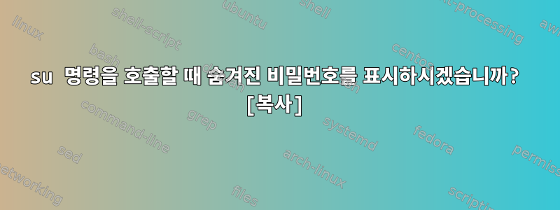 su 명령을 호출할 때 숨겨진 비밀번호를 표시하시겠습니까? [복사]