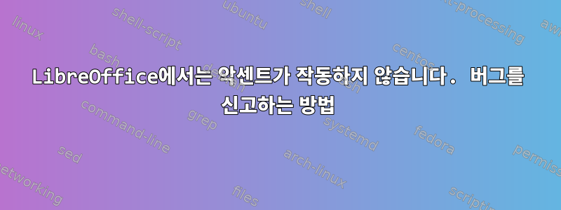 LibreOffice에서는 악센트가 작동하지 않습니다. 버그를 신고하는 방법