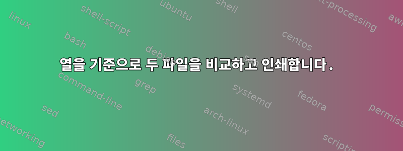 열을 기준으로 두 파일을 비교하고 인쇄합니다.