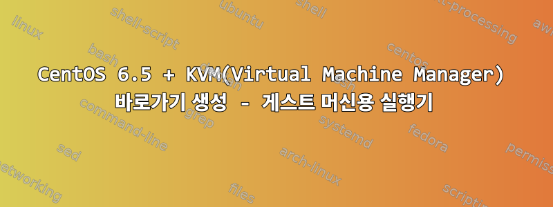 CentOS 6.5 + KVM(Virtual Machine Manager) 바로가기 생성 - 게스트 머신용 실행기