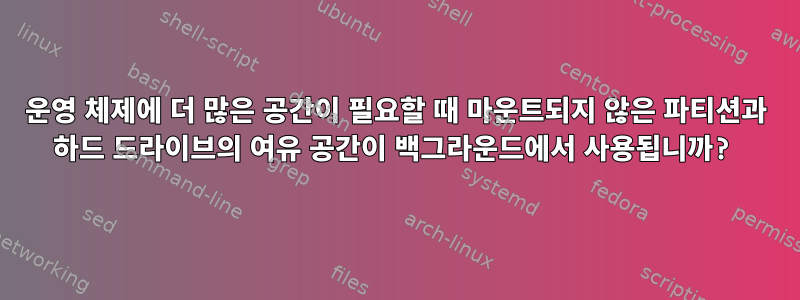 운영 체제에 더 많은 공간이 필요할 때 마운트되지 않은 파티션과 하드 드라이브의 여유 공간이 백그라운드에서 사용됩니까?