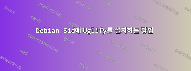 Debian Sid에 Uglify를 설치하는 방법