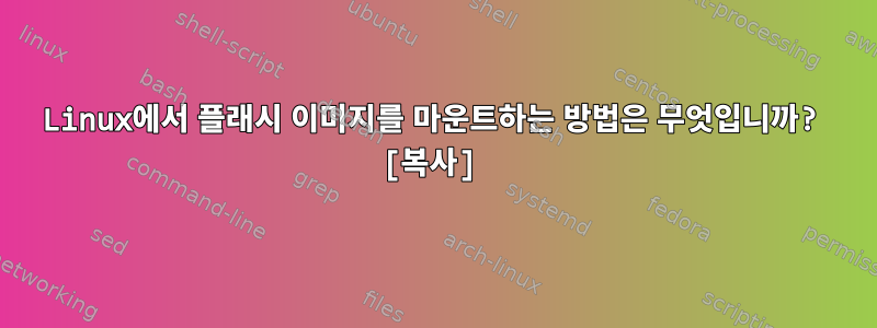 Linux에서 플래시 이미지를 마운트하는 방법은 무엇입니까? [복사]