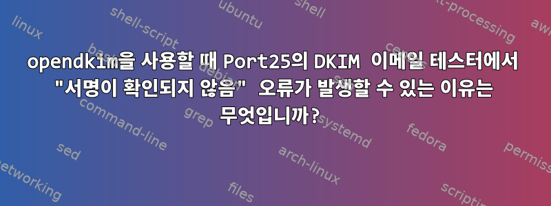 opendkim을 사용할 때 Port25의 DKIM 이메일 테스터에서 "서명이 확인되지 않음" 오류가 발생할 수 있는 이유는 무엇입니까?