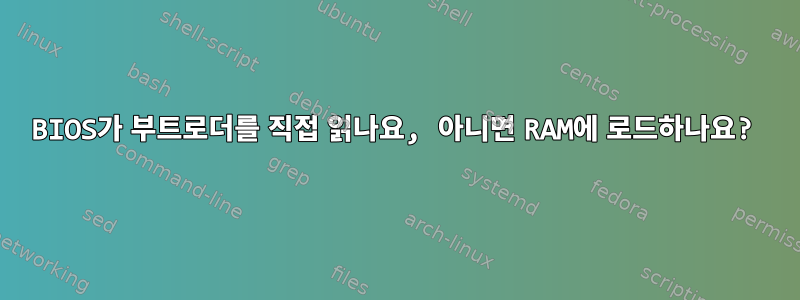 BIOS가 부트로더를 직접 읽나요, 아니면 RAM에 로드하나요?