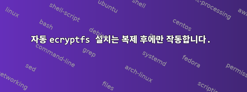 자동 ecryptfs 설치는 복제 후에만 작동합니다.