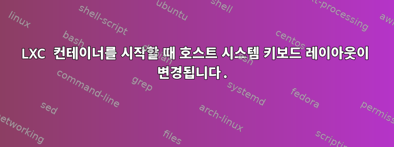 LXC 컨테이너를 시작할 때 호스트 시스템 키보드 레이아웃이 변경됩니다.