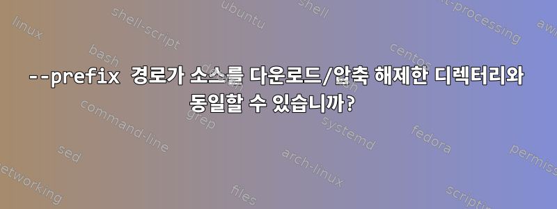 --prefix 경로가 소스를 다운로드/압축 해제한 디렉터리와 동일할 수 있습니까?