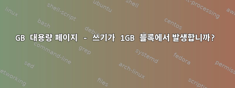 1GB 대용량 페이지 - 쓰기가 1GB 블록에서 발생합니까?