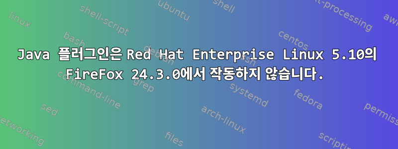 Java 플러그인은 Red Hat Enterprise Linux 5.10의 FireFox 24.3.0에서 작동하지 않습니다.