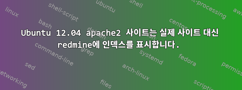 Ubuntu 12.04 apache2 사이트는 실제 사이트 대신 redmine에 인덱스를 표시합니다.