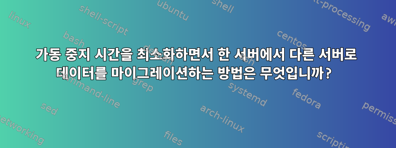 가동 중지 시간을 최소화하면서 한 서버에서 다른 서버로 데이터를 마이그레이션하는 방법은 무엇입니까?