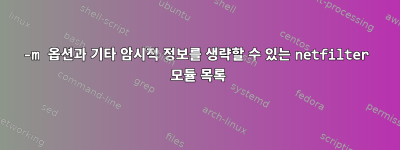 -m 옵션과 기타 암시적 정보를 생략할 수 있는 netfilter 모듈 목록