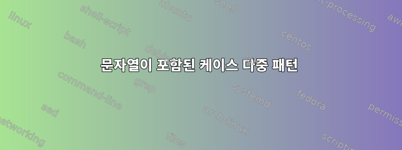 문자열이 포함된 케이스 다중 패턴