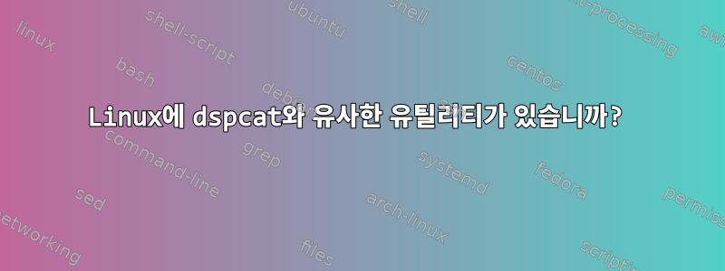 Linux에 dspcat와 유사한 유틸리티가 있습니까?