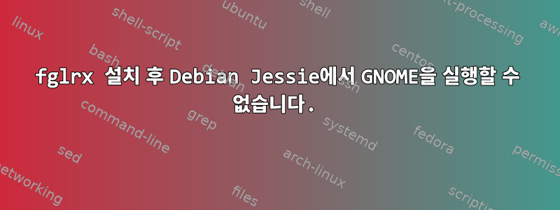 fglrx 설치 후 Debian Jessie에서 GNOME을 실행할 수 없습니다.