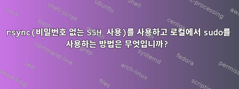 rsync(비밀번호 없는 SSH 사용)를 사용하고 로컬에서 sudo를 사용하는 방법은 무엇입니까?