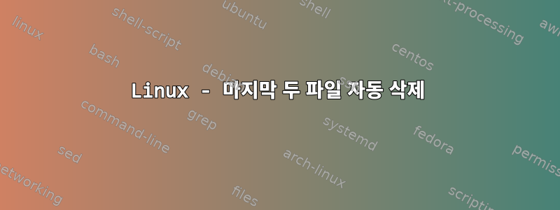 Linux - 마지막 두 파일 자동 삭제