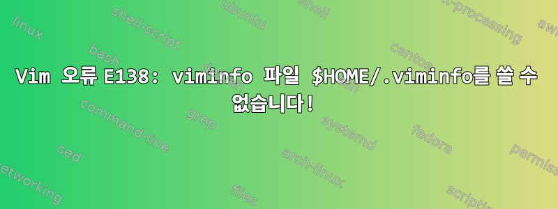 Vim 오류 E138: viminfo 파일 $HOME/.viminfo를 쓸 수 없습니다!