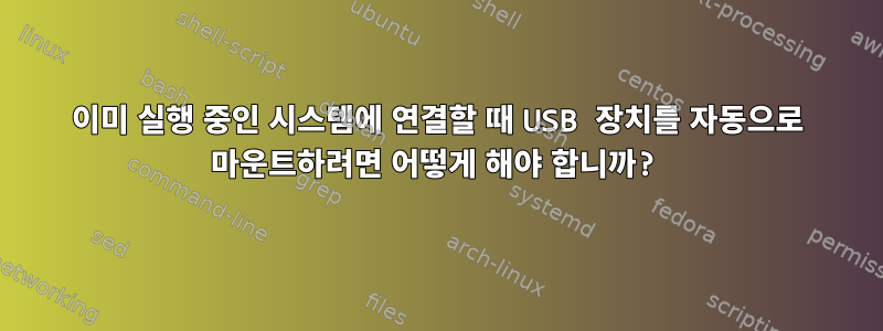 이미 실행 중인 시스템에 연결할 때 USB 장치를 자동으로 마운트하려면 어떻게 해야 합니까?