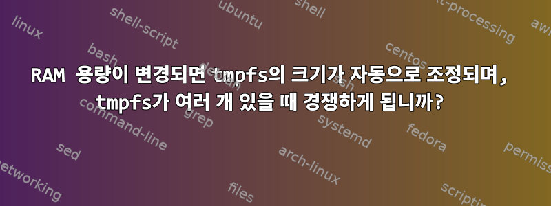 RAM 용량이 변경되면 tmpfs의 크기가 자동으로 조정되며, tmpfs가 여러 개 있을 때 경쟁하게 됩니까?