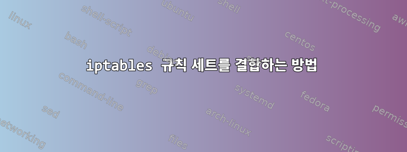 iptables 규칙 세트를 결합하는 방법