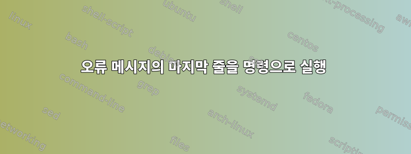 오류 메시지의 마지막 줄을 명령으로 실행