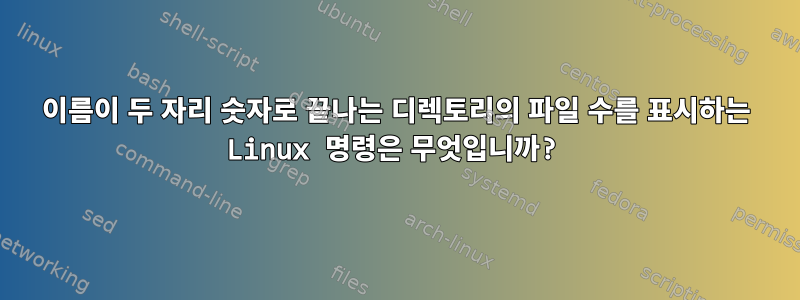 이름이 두 자리 숫자로 끝나는 디렉토리의 파일 수를 표시하는 Linux 명령은 무엇입니까?