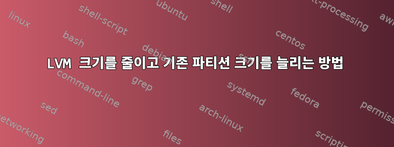 LVM 크기를 줄이고 기존 파티션 크기를 늘리는 방법