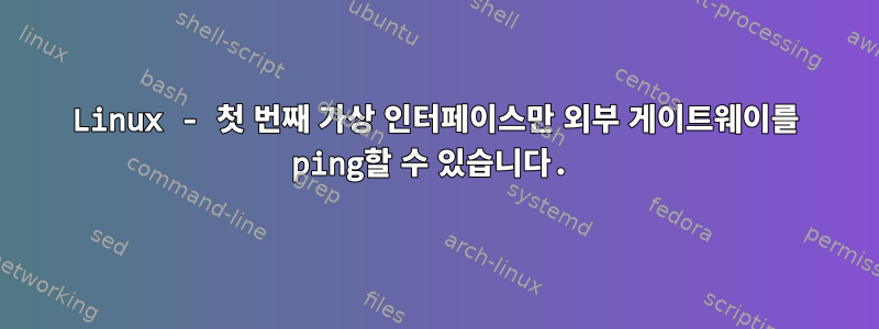 Linux - 첫 번째 가상 인터페이스만 외부 게이트웨이를 ping할 수 있습니다.