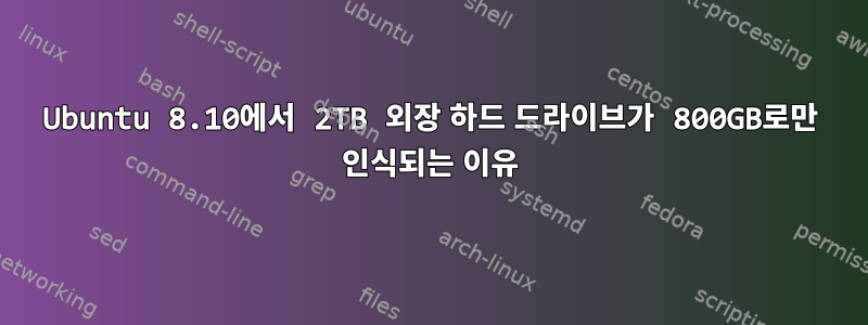 Ubuntu 8.10에서 2TB 외장 하드 드라이브가 800GB로만 인식되는 이유