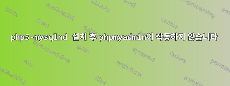 php5-mysqlnd 설치 후 phpmyadmin이 작동하지 않습니다