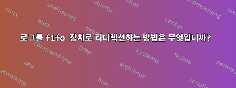 로그를 fifo 장치로 리디렉션하는 방법은 무엇입니까?