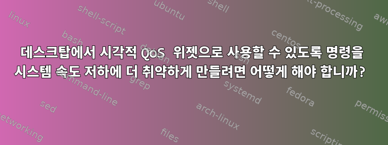 데스크탑에서 시각적 QoS 위젯으로 사용할 수 있도록 명령을 시스템 속도 저하에 더 취약하게 만들려면 어떻게 해야 합니까?