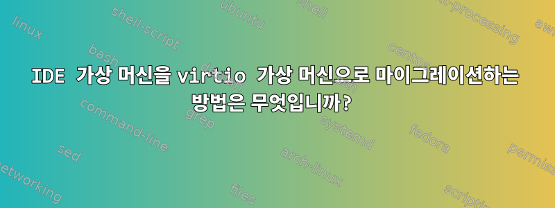 IDE 가상 머신을 virtio 가상 머신으로 마이그레이션하는 방법은 무엇입니까?