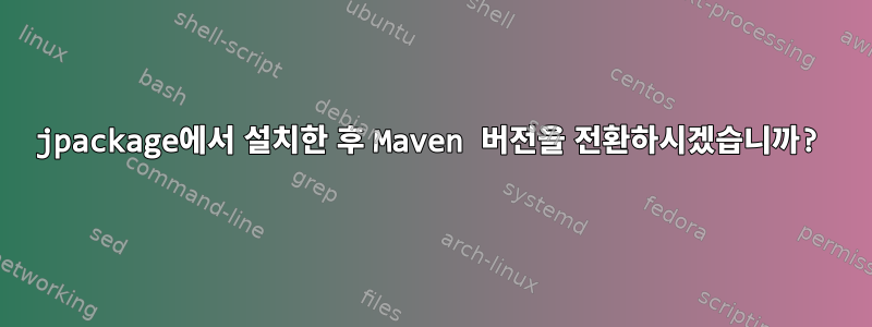 jpackage에서 설치한 후 Maven 버전을 전환하시겠습니까?