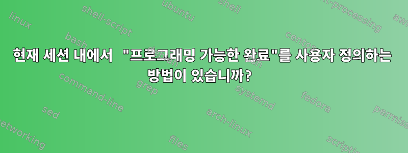 현재 세션 내에서 "프로그래밍 가능한 완료"를 사용자 정의하는 방법이 있습니까?