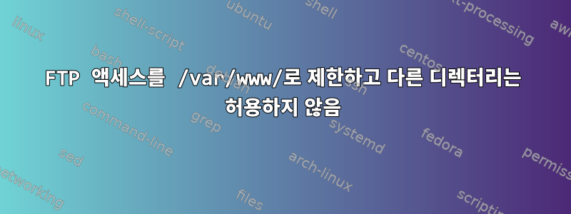 FTP 액세스를 /var/www/로 제한하고 다른 디렉터리는 허용하지 않음