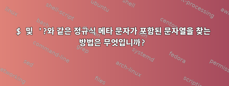 $ 및 '?와 같은 정규식 메타 문자가 포함된 문자열을 찾는 방법은 무엇입니까?