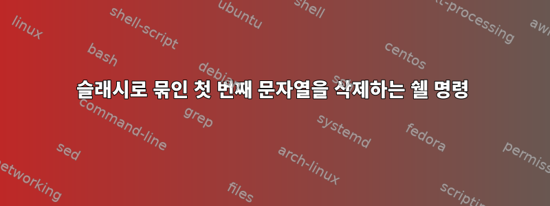 슬래시로 묶인 첫 번째 문자열을 삭제하는 쉘 명령