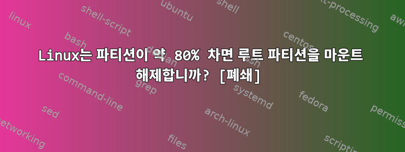 Linux는 파티션이 약 80% 차면 루트 파티션을 마운트 해제합니까? [폐쇄]