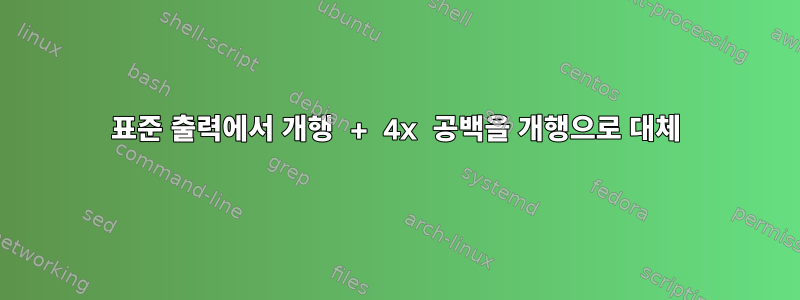 표준 출력에서 ​​개행 + 4x 공백을 개행으로 대체