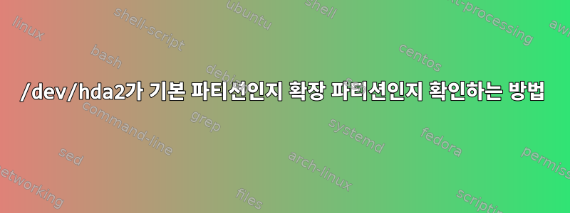 /dev/hda2가 기본 파티션인지 확장 파티션인지 확인하는 방법