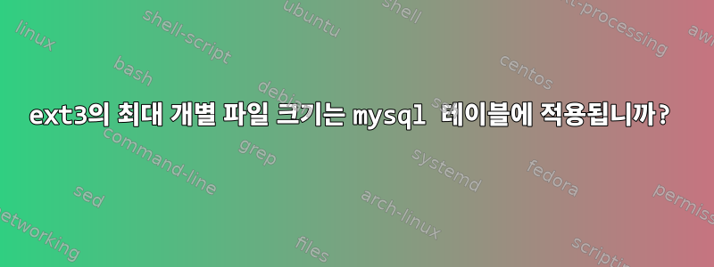 ext3의 최대 개별 파일 크기는 mysql 테이블에 적용됩니까?