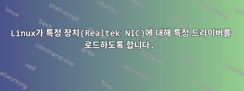 Linux가 특정 장치(Realtek NIC)에 대해 특정 드라이버를 로드하도록 합니다.