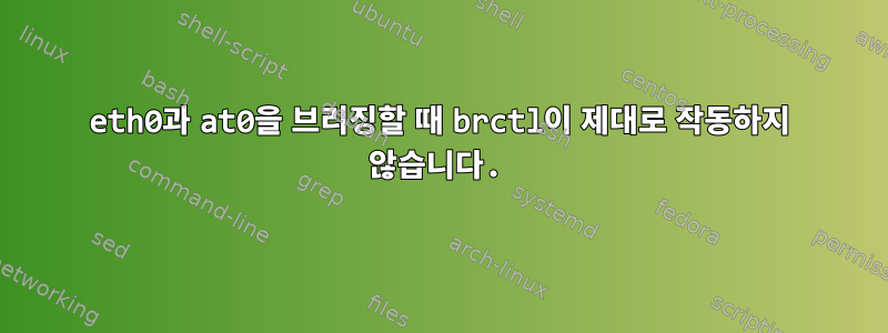 eth0과 at0을 브리징할 때 brctl이 제대로 작동하지 않습니다.