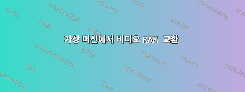 가상 머신에서 비디오 RAM 교환